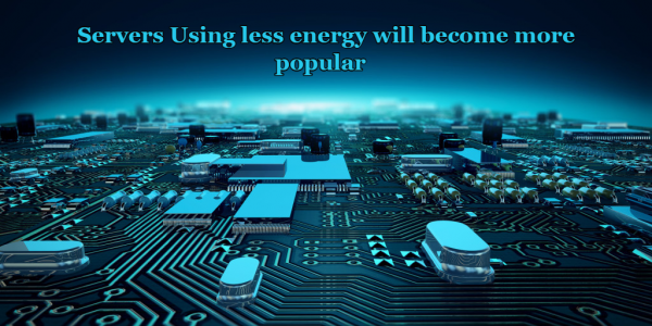 Servers That Use Less Energy Will Become More Popular